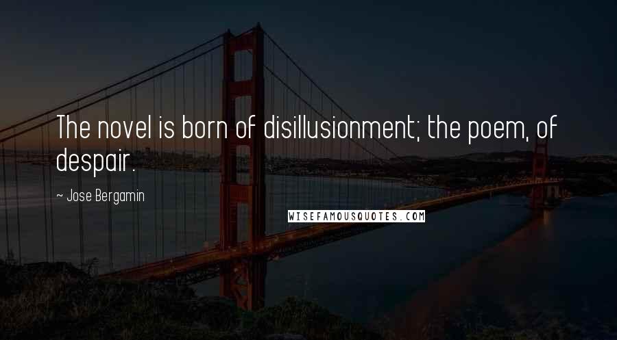 Jose Bergamin Quotes: The novel is born of disillusionment; the poem, of despair.