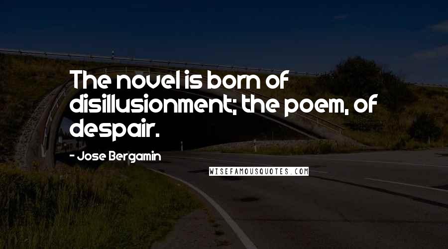 Jose Bergamin Quotes: The novel is born of disillusionment; the poem, of despair.