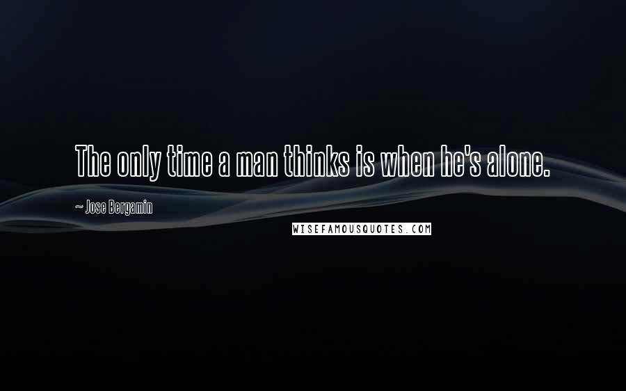 Jose Bergamin Quotes: The only time a man thinks is when he's alone.