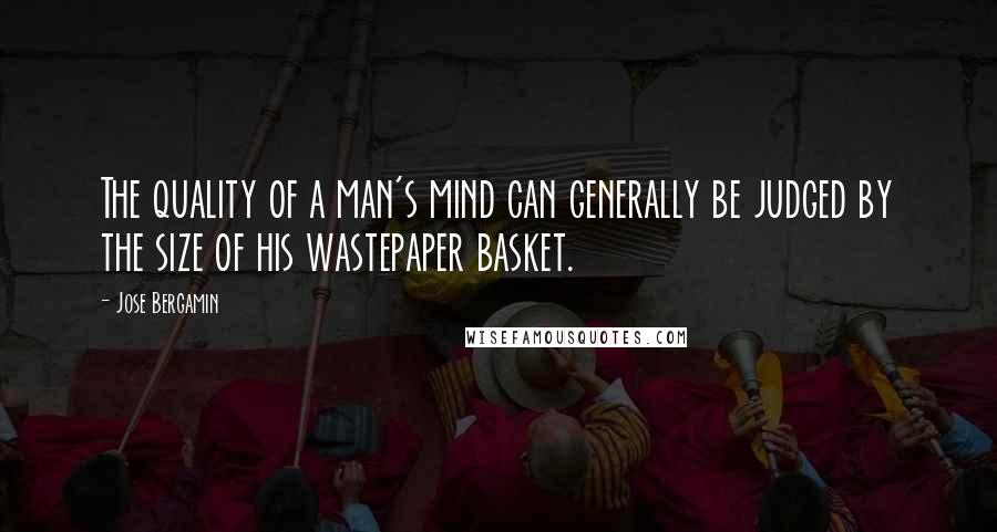 Jose Bergamin Quotes: The quality of a man's mind can generally be judged by the size of his wastepaper basket.