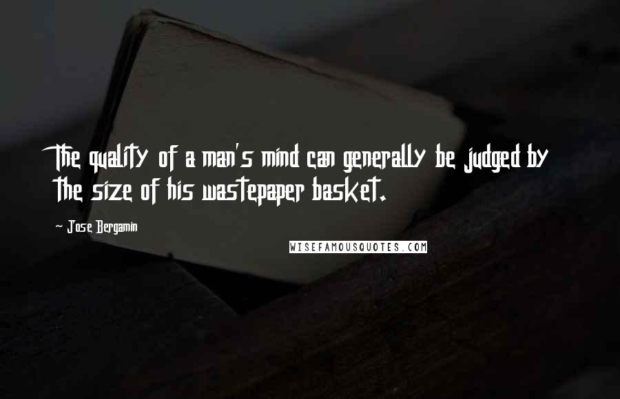 Jose Bergamin Quotes: The quality of a man's mind can generally be judged by the size of his wastepaper basket.