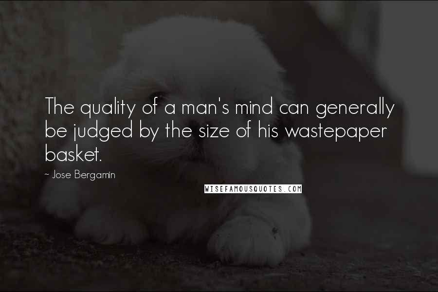 Jose Bergamin Quotes: The quality of a man's mind can generally be judged by the size of his wastepaper basket.