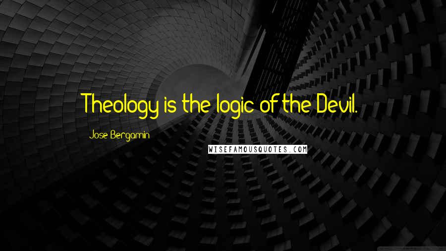 Jose Bergamin Quotes: Theology is the logic of the Devil.