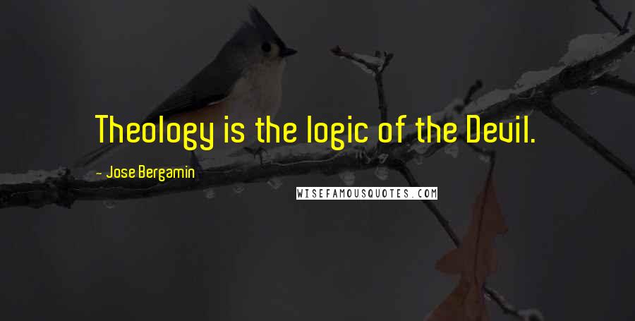 Jose Bergamin Quotes: Theology is the logic of the Devil.