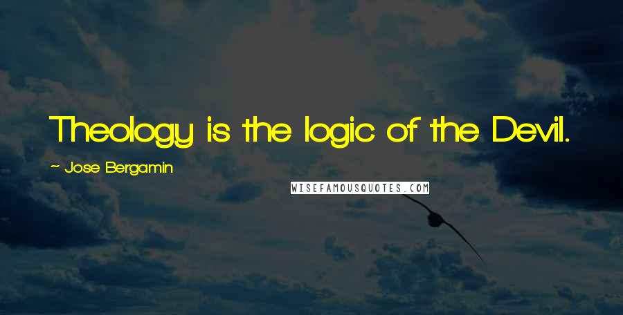 Jose Bergamin Quotes: Theology is the logic of the Devil.