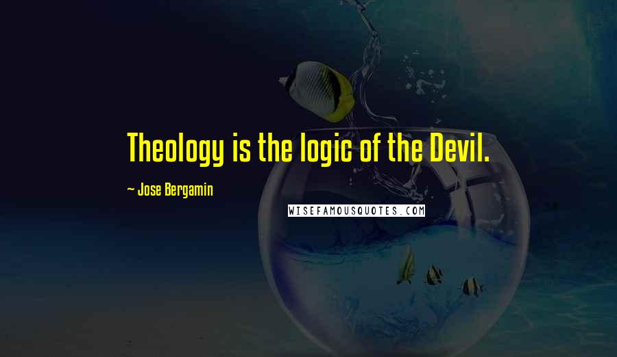 Jose Bergamin Quotes: Theology is the logic of the Devil.