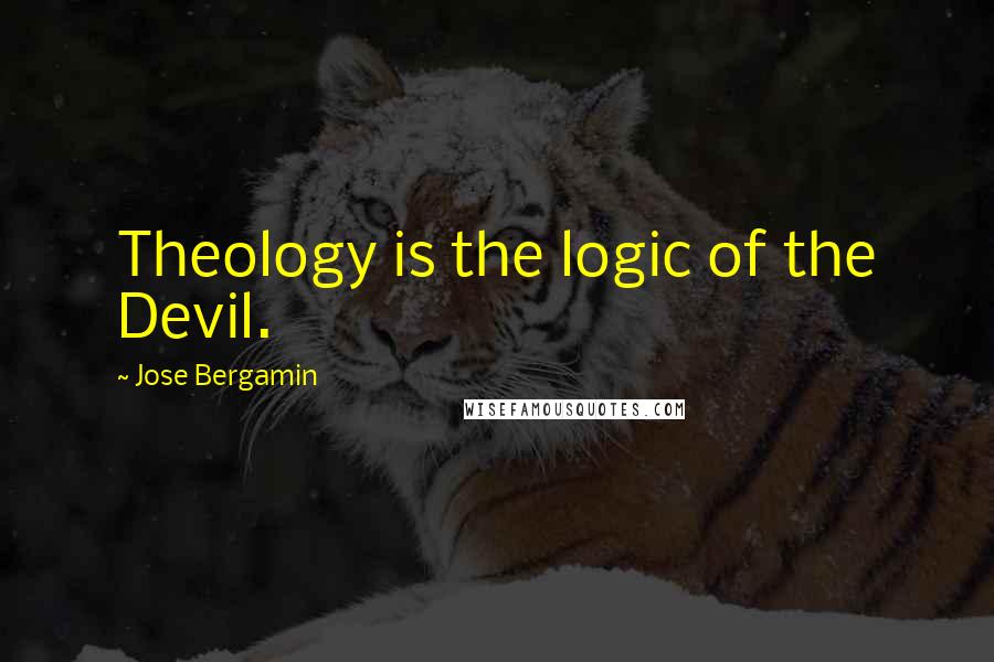 Jose Bergamin Quotes: Theology is the logic of the Devil.