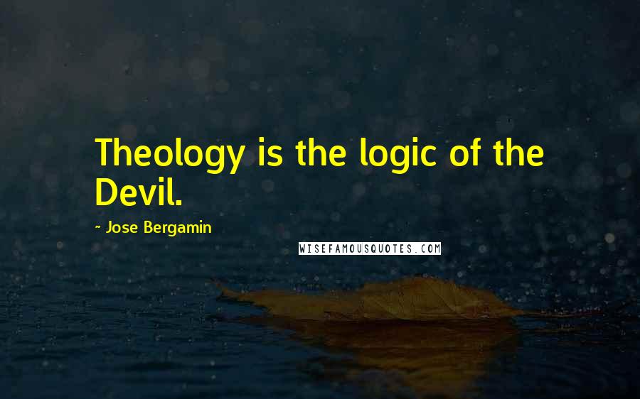 Jose Bergamin Quotes: Theology is the logic of the Devil.