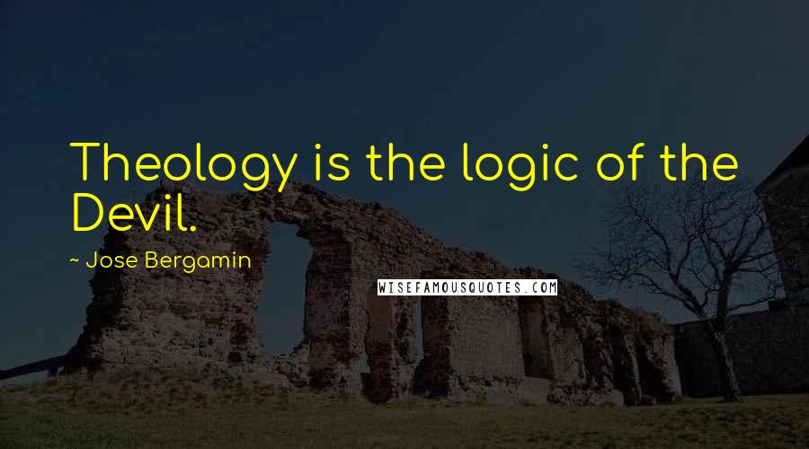 Jose Bergamin Quotes: Theology is the logic of the Devil.