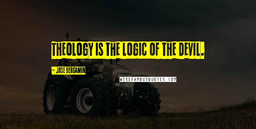 Jose Bergamin Quotes: Theology is the logic of the Devil.