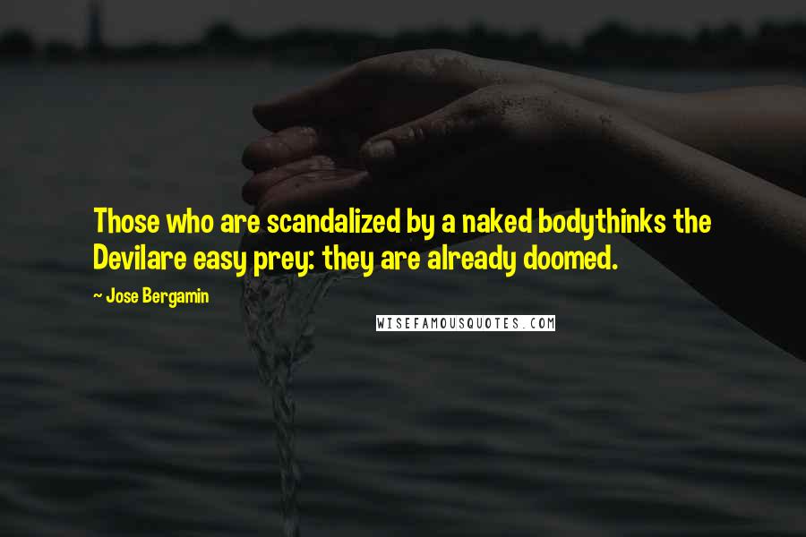 Jose Bergamin Quotes: Those who are scandalized by a naked bodythinks the Devilare easy prey: they are already doomed.