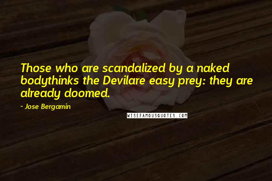 Jose Bergamin Quotes: Those who are scandalized by a naked bodythinks the Devilare easy prey: they are already doomed.