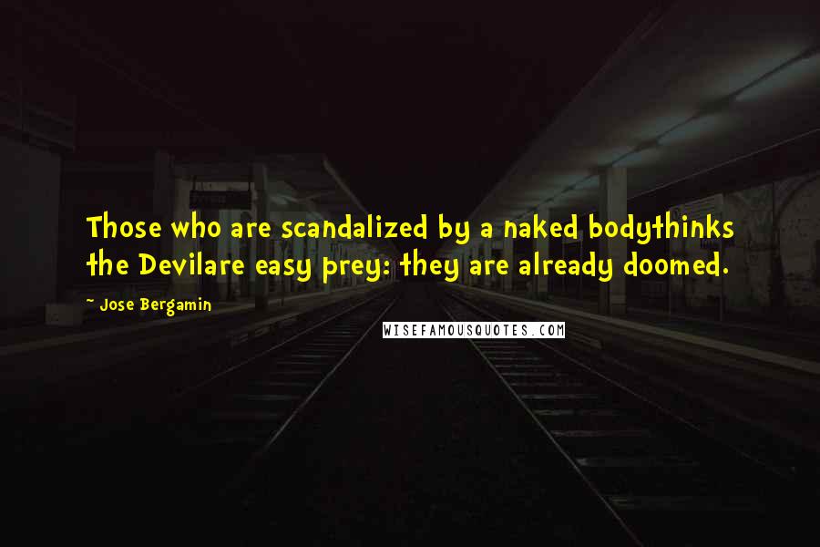 Jose Bergamin Quotes: Those who are scandalized by a naked bodythinks the Devilare easy prey: they are already doomed.