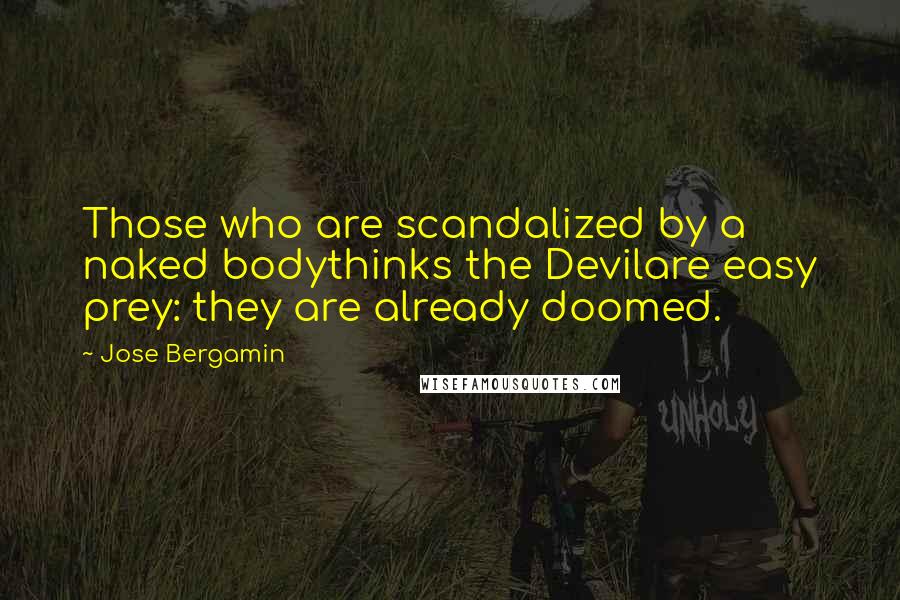 Jose Bergamin Quotes: Those who are scandalized by a naked bodythinks the Devilare easy prey: they are already doomed.