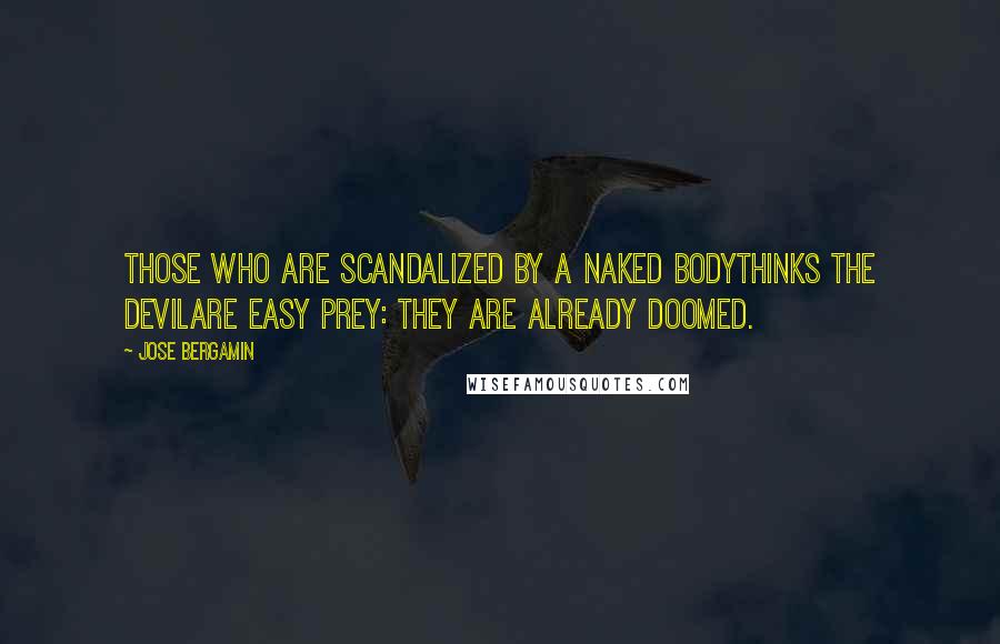 Jose Bergamin Quotes: Those who are scandalized by a naked bodythinks the Devilare easy prey: they are already doomed.