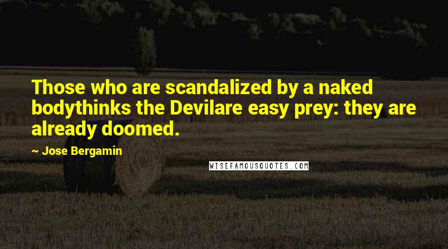 Jose Bergamin Quotes: Those who are scandalized by a naked bodythinks the Devilare easy prey: they are already doomed.