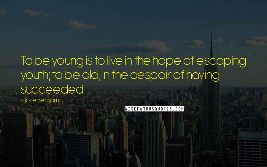 Jose Bergamin Quotes: To be young is to live in the hope of escaping youth; to be old, in the despair of having succeeded.