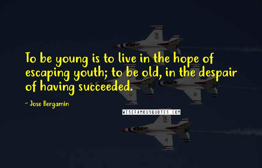 Jose Bergamin Quotes: To be young is to live in the hope of escaping youth; to be old, in the despair of having succeeded.
