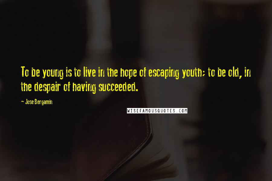 Jose Bergamin Quotes: To be young is to live in the hope of escaping youth; to be old, in the despair of having succeeded.