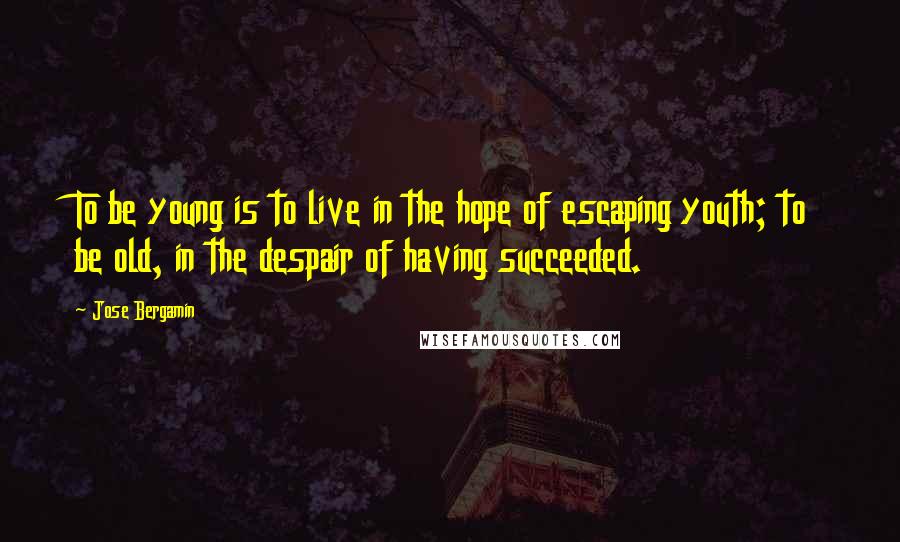 Jose Bergamin Quotes: To be young is to live in the hope of escaping youth; to be old, in the despair of having succeeded.
