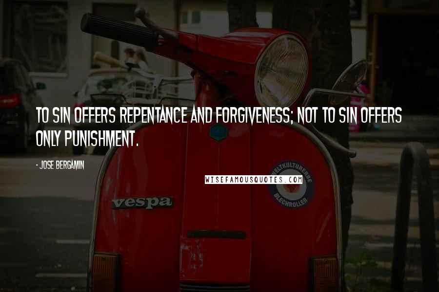 Jose Bergamin Quotes: To sin offers repentance and forgiveness; not to sin offers only punishment.