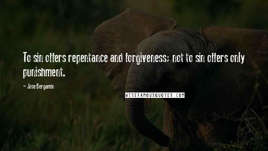 Jose Bergamin Quotes: To sin offers repentance and forgiveness; not to sin offers only punishment.