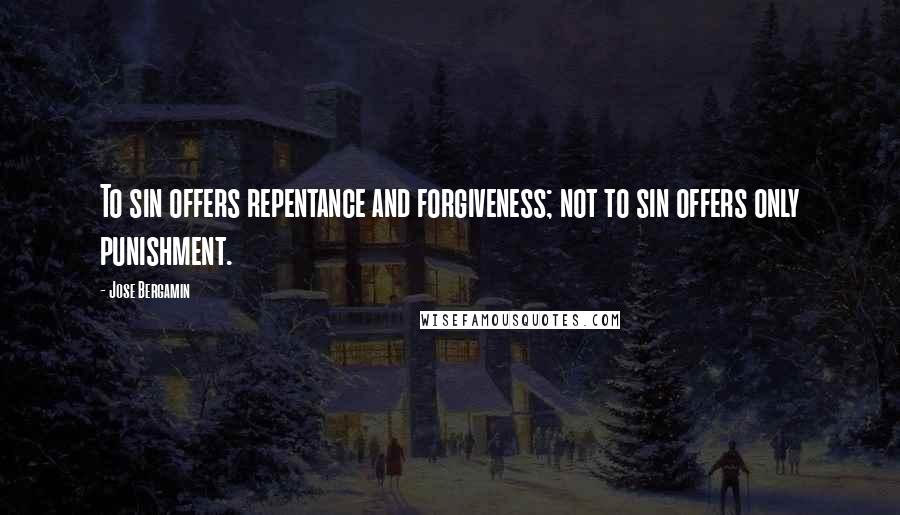 Jose Bergamin Quotes: To sin offers repentance and forgiveness; not to sin offers only punishment.