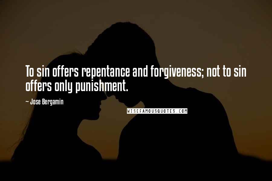 Jose Bergamin Quotes: To sin offers repentance and forgiveness; not to sin offers only punishment.