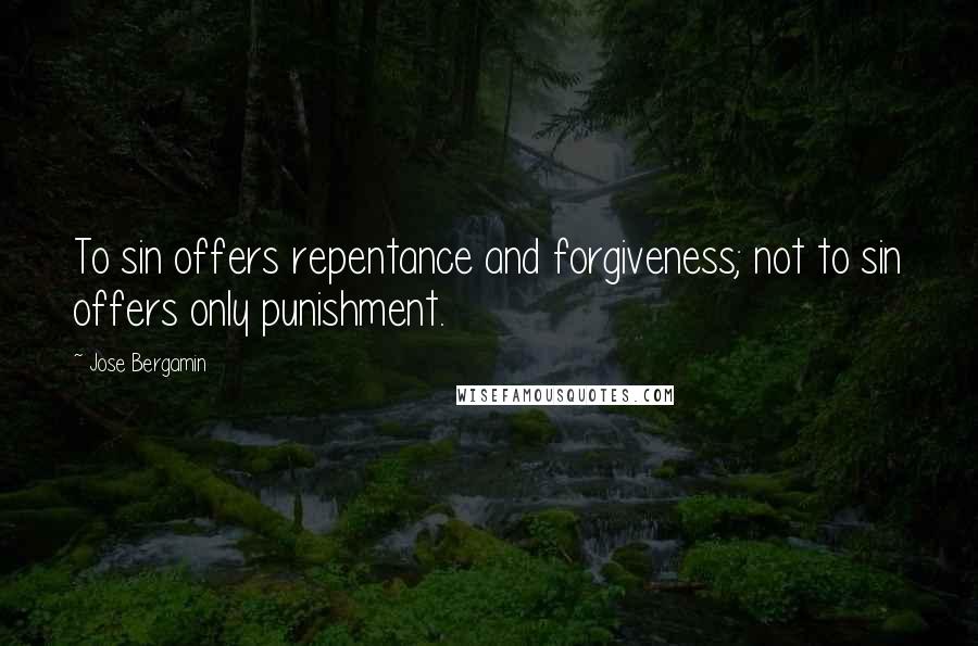 Jose Bergamin Quotes: To sin offers repentance and forgiveness; not to sin offers only punishment.