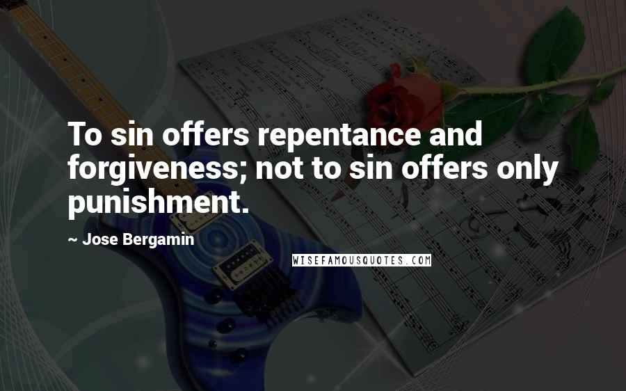 Jose Bergamin Quotes: To sin offers repentance and forgiveness; not to sin offers only punishment.