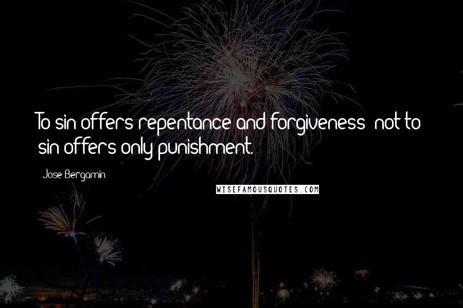 Jose Bergamin Quotes: To sin offers repentance and forgiveness; not to sin offers only punishment.