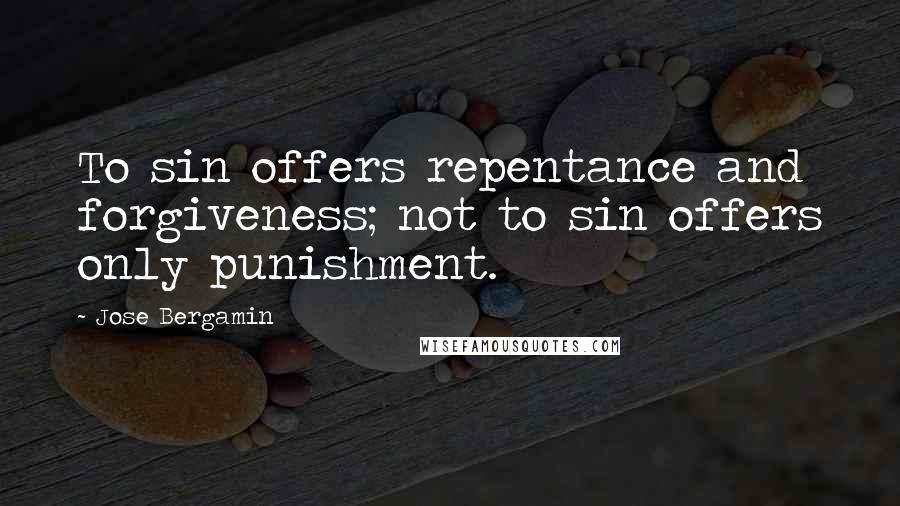 Jose Bergamin Quotes: To sin offers repentance and forgiveness; not to sin offers only punishment.