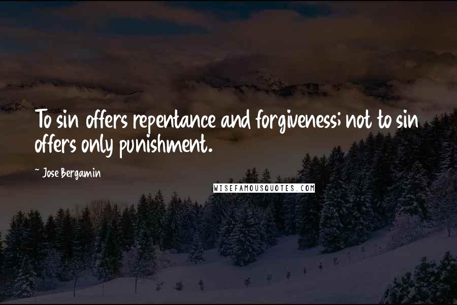 Jose Bergamin Quotes: To sin offers repentance and forgiveness; not to sin offers only punishment.