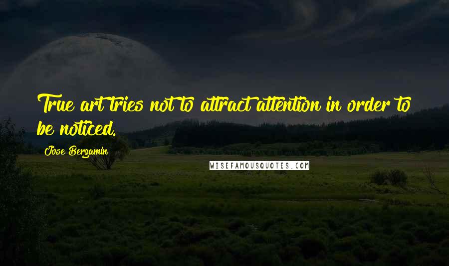 Jose Bergamin Quotes: True art tries not to attract attention in order to be noticed.