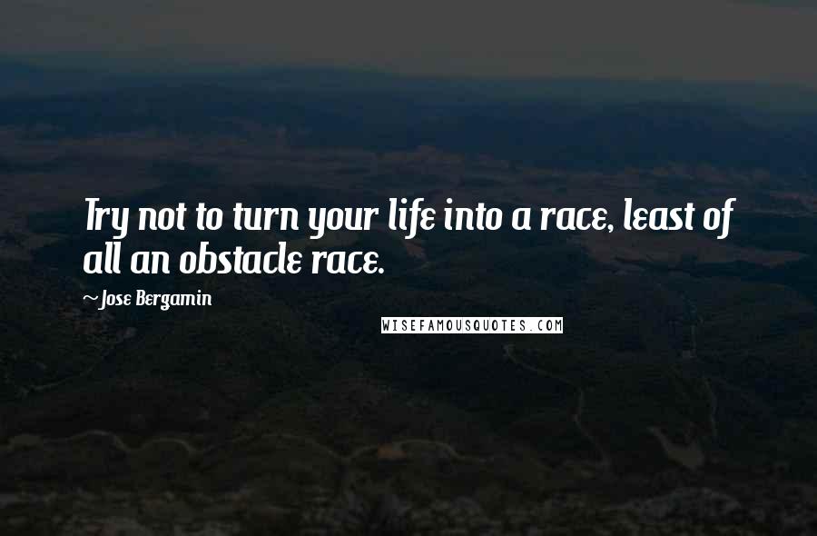 Jose Bergamin Quotes: Try not to turn your life into a race, least of all an obstacle race.