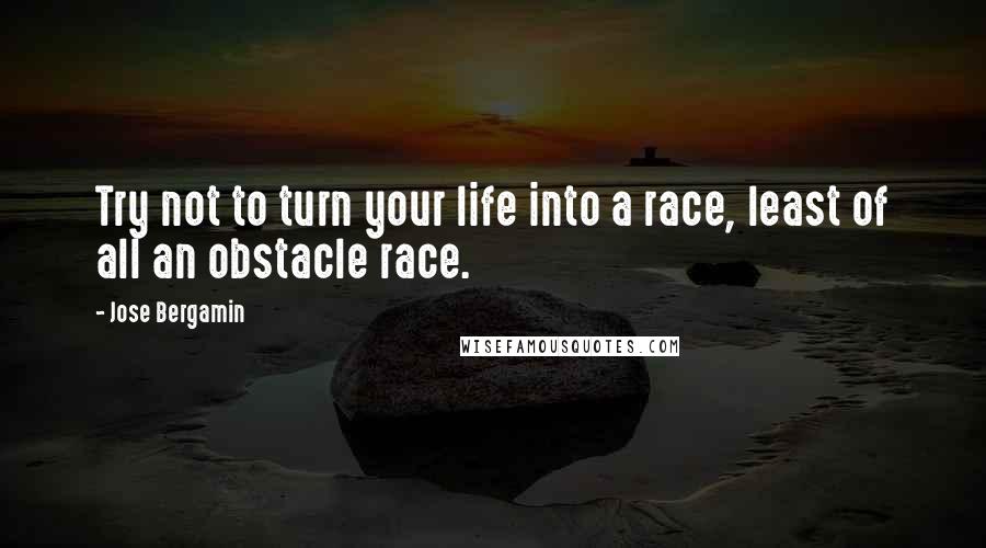 Jose Bergamin Quotes: Try not to turn your life into a race, least of all an obstacle race.