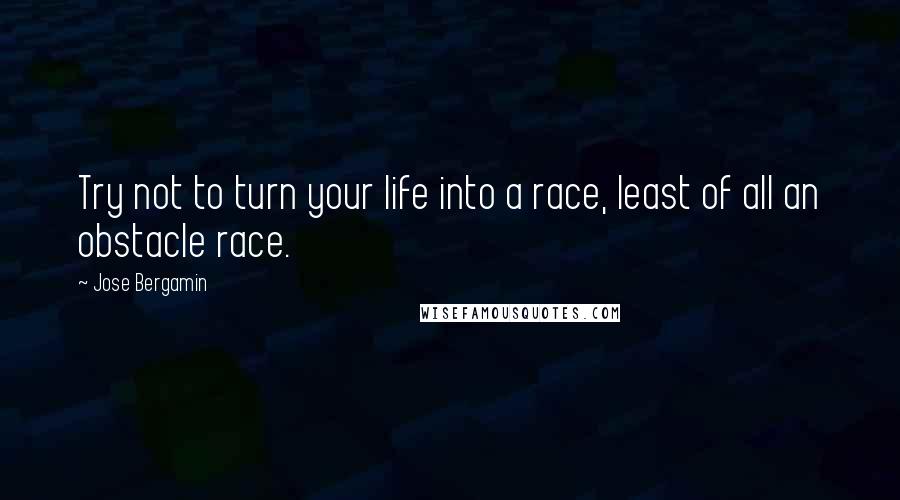 Jose Bergamin Quotes: Try not to turn your life into a race, least of all an obstacle race.