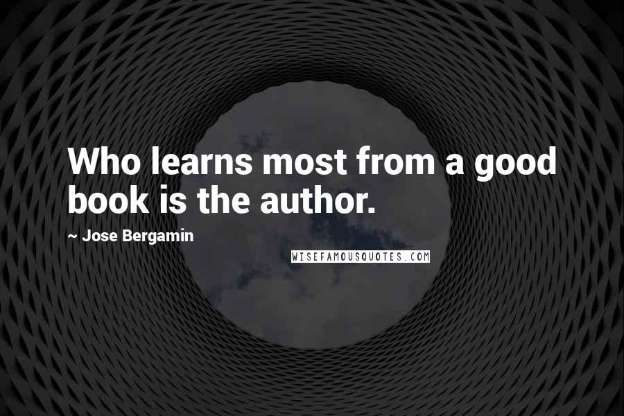 Jose Bergamin Quotes: Who learns most from a good book is the author.