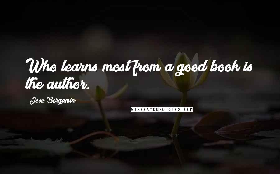 Jose Bergamin Quotes: Who learns most from a good book is the author.