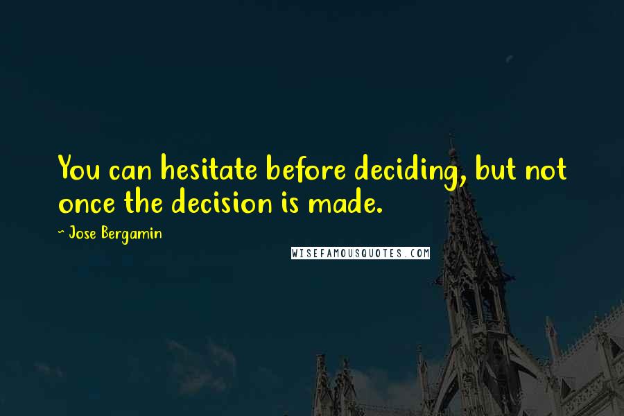Jose Bergamin Quotes: You can hesitate before deciding, but not once the decision is made.