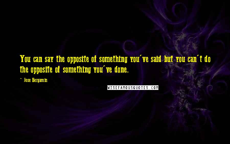 Jose Bergamin Quotes: You can say the opposite of something you've said but you can't do the opposite of something you've done.