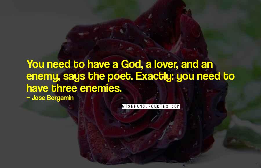 Jose Bergamin Quotes: You need to have a God, a lover, and an enemy, says the poet. Exactly: you need to have three enemies.