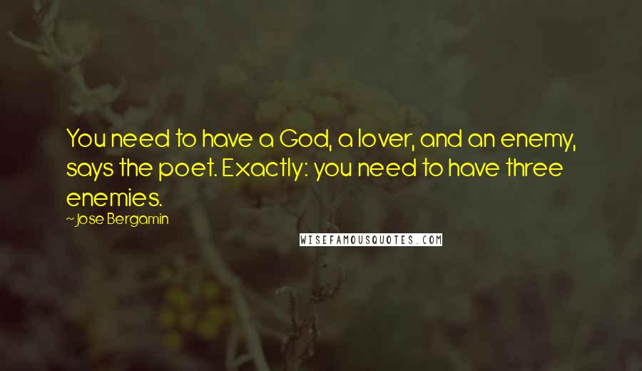 Jose Bergamin Quotes: You need to have a God, a lover, and an enemy, says the poet. Exactly: you need to have three enemies.
