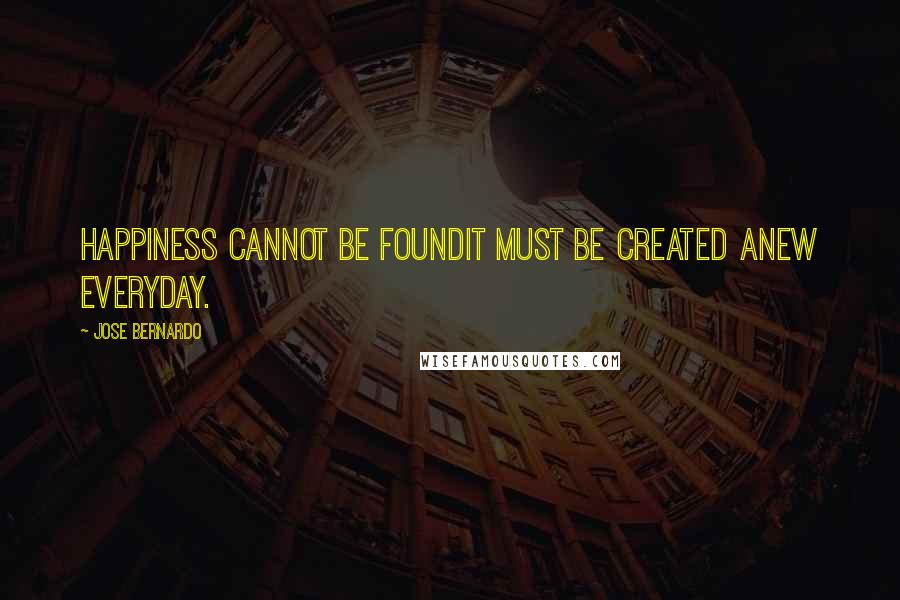 Jose Bernardo Quotes: Happiness cannot be foundit must be created anew everyday.