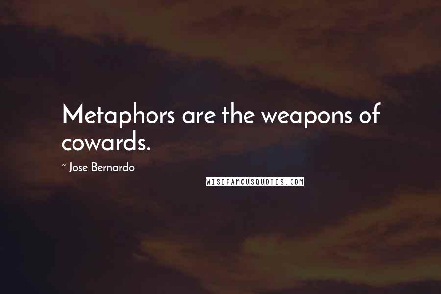 Jose Bernardo Quotes: Metaphors are the weapons of cowards.
