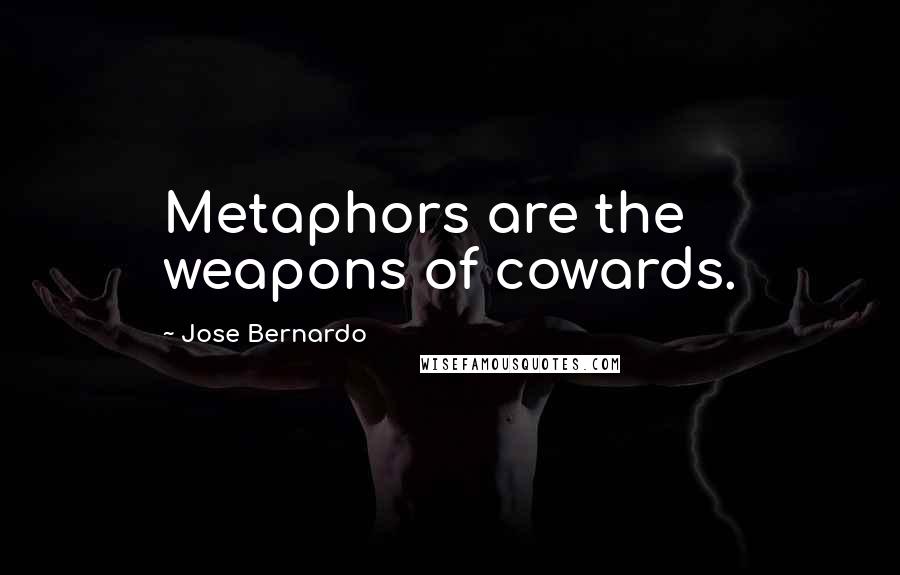 Jose Bernardo Quotes: Metaphors are the weapons of cowards.