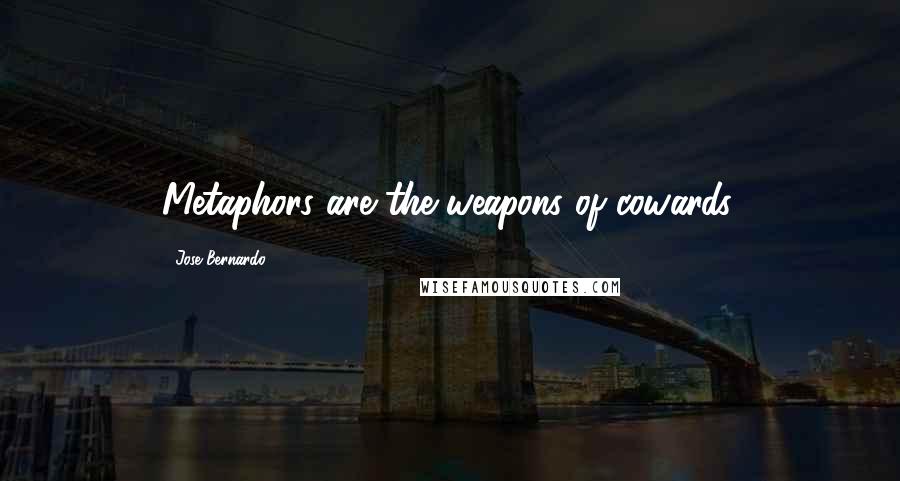 Jose Bernardo Quotes: Metaphors are the weapons of cowards.
