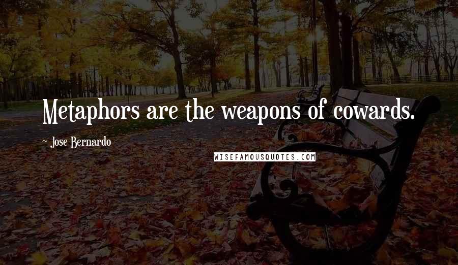 Jose Bernardo Quotes: Metaphors are the weapons of cowards.