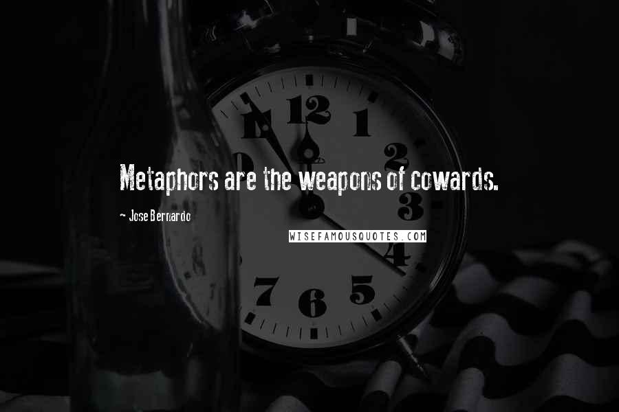 Jose Bernardo Quotes: Metaphors are the weapons of cowards.
