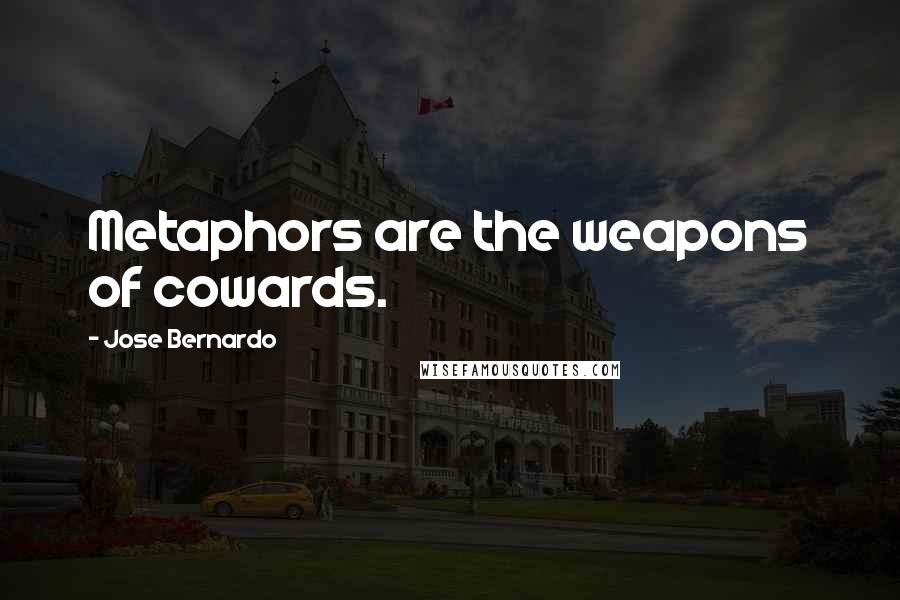 Jose Bernardo Quotes: Metaphors are the weapons of cowards.